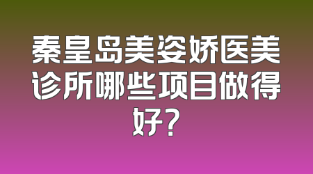 秦皇岛美姿娇医美诊所哪些项目做得好？