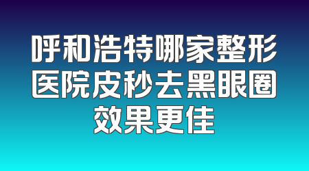 呼和浩特哪家整形医院皮秒去黑眼圈效果更佳