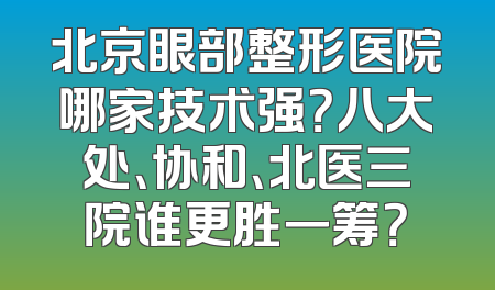 北京眼部整形医院哪家技术强？八大处、协和、北医三院谁更胜一筹？