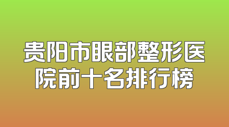 贵阳市眼部整形医院前十名排行榜