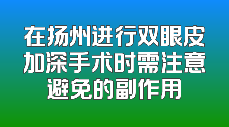 在扬州进行双眼皮加深手术时需注意避免的副作用