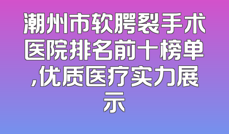潮州市软腭裂手术医院排名前十榜单，优质医疗实力展示