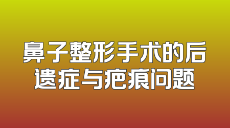 鼻子整形手术的后遗症与疤痕问题