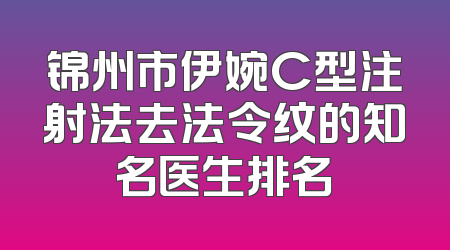 锦州市伊婉C型注射法去法令纹的知名医生排名