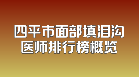 四平市面部填泪沟医师排行榜概览