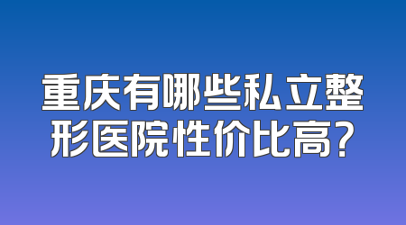 重庆有哪些私立整形医院性价比高？
