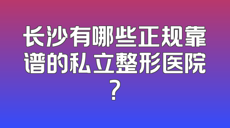长沙有哪些正规靠谱的私立整形医院？