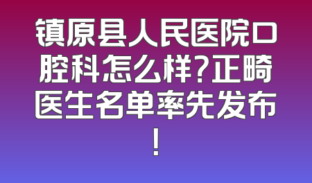 镇原县人民医院口腔科怎么样？正畸医生名单率先发布！