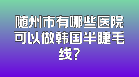 随州市有哪些医院可以做韩国半睫毛线？