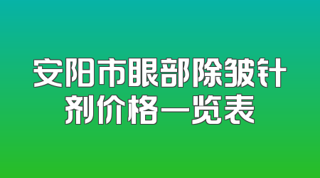 安阳市眼部除皱针剂价格一览表