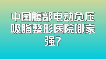 中国腹部电动负压吸脂整形医院哪家强？