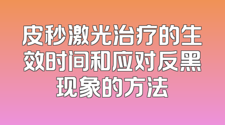 皮秒激光治疗的生效时间和应对反黑现象的方法