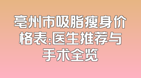 亳州市吸脂瘦身价格表：医生推荐与手术全览