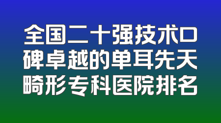 全国二十强技术口碑卓越的单耳先天畸形专科医院排名