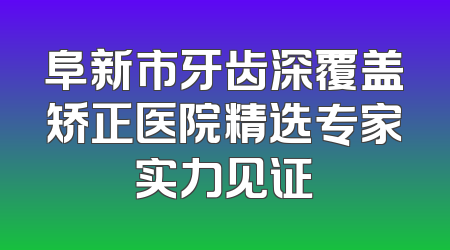 阜新市牙齿深覆盖矫正医院精选专家实力见证