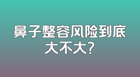 鼻子整容风险到底大不大？