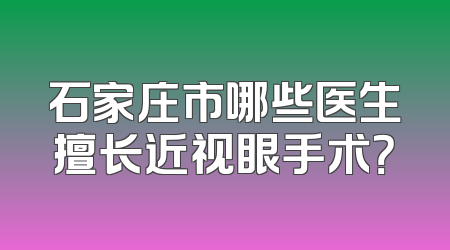 石家庄市哪些医生擅长近视眼手术？