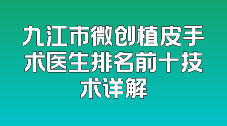 九江市微创植皮手术医生排名前十技术详解