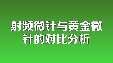 射频微针与黄金微针的对比分析