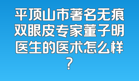 平顶山市著名无痕双眼皮专家董子明医生的医术怎么样？