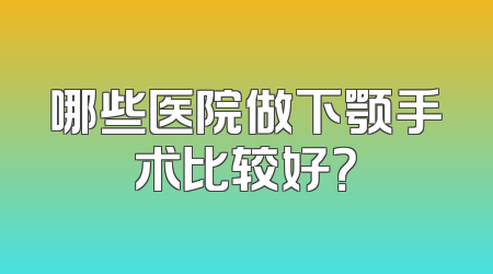 哪些医院做下颚手术比较好？