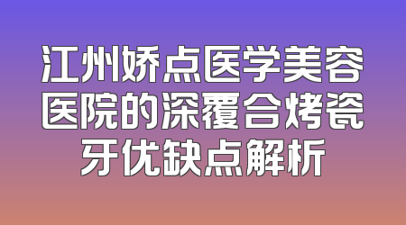 江州娇点医学美容医院的深覆合烤瓷牙优缺点解析