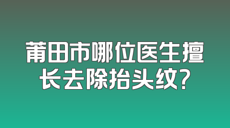 莆田市哪位医生擅长去除抬头纹？