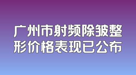 广州市射频除皱整形价格表现已公布