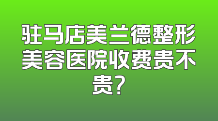 驻马店美兰德整形美容医院收费贵不贵？