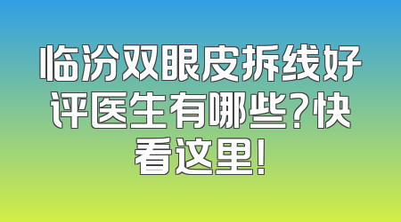 临汾双眼皮拆线好评医生有哪些？快看这里！