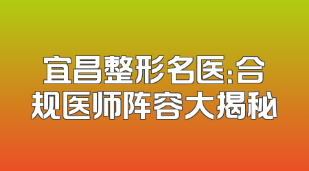 宜昌整形名医：合规医师阵容大揭秘