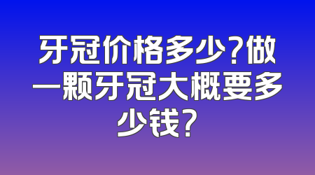 牙冠价格多少？做一颗牙冠大概要多少钱？