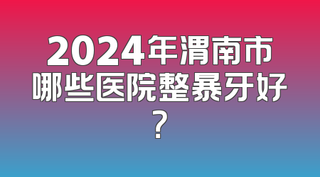 2024年渭南市哪些医院整暴牙好？