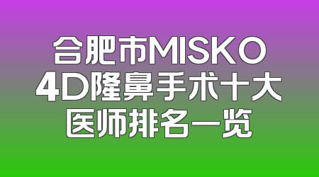 合肥市MISKO4D隆鼻手术十大医师排名一览