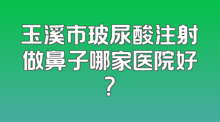 玉溪市玻尿酸注射做鼻子哪家医院好？