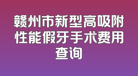 赣州市新型高吸附性能假牙手术费用查询