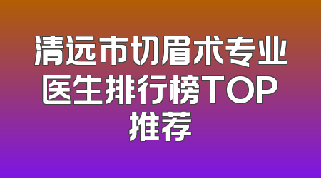 清远市切眉术专业医生排行榜TOP推荐