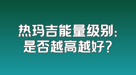 热玛吉能量级别：是否越高越好？