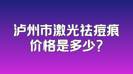 泸州市激光祛痘痕价格是多少？