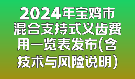 2024年宝鸡市混合支持式义齿费用一览表发布（含技术与风险说明）