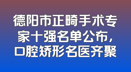 德阳市正畸手术专家十强名单公布，口腔矫形名医齐聚