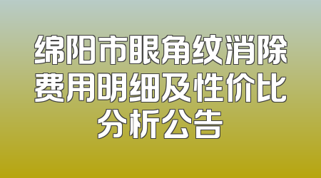 绵阳市眼角纹消除费用明细及性价比分析公告