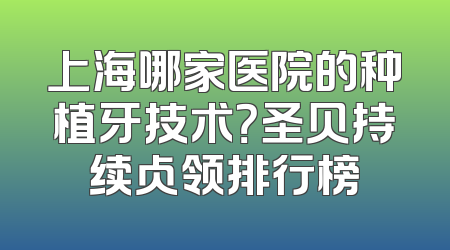 上海哪家医院的种植牙技术？圣贝持续占领排行榜