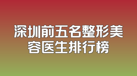 深圳前五名整形美容医生排行榜