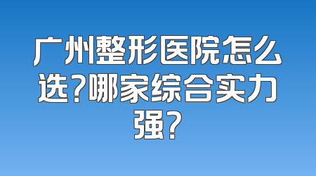 广州整形医院怎么选？哪家综合实力强？