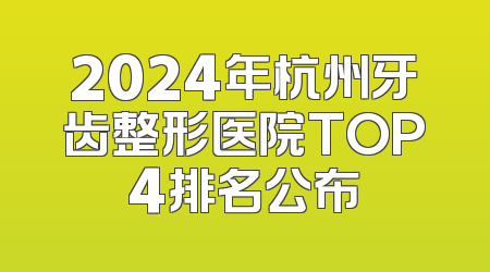 2024年杭州牙齿整形医院TOP4排名公布