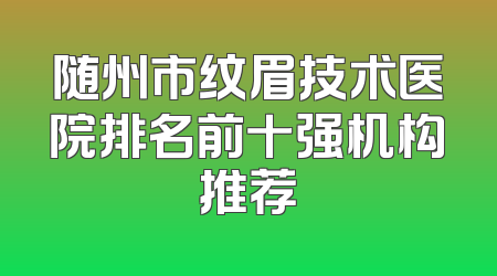 随州市纹眉技术医院排名前十强机构推荐