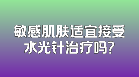 敏感肌肤适宜接受水光针治疗吗？