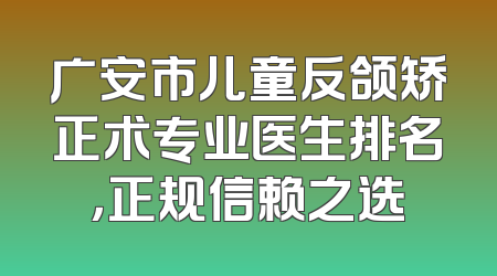广安市儿童反颌矫正术专业医生排名，正规信赖之选