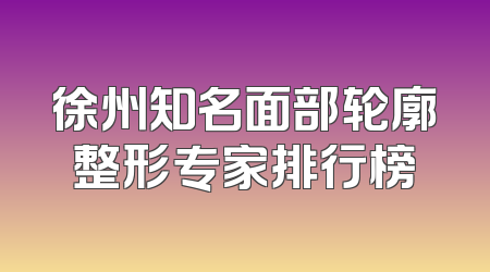 徐州知名面部轮廓整形专家排行榜